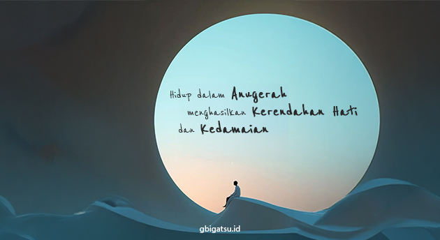 HIDUP DALAM ANUGERAH MENGHASILKAN KERENDAHAN HATI DAN KEDAMAIAN