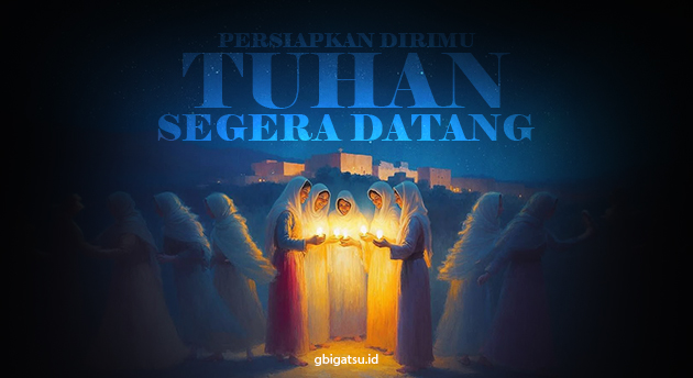 PERSIAPKAN DIRIMU, TUHAN SEGERA DATANG