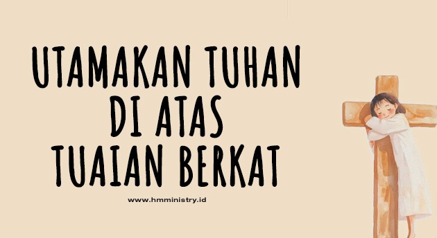UTAMAKAN TUHAN DI ATAS TUAIAN BERKAT